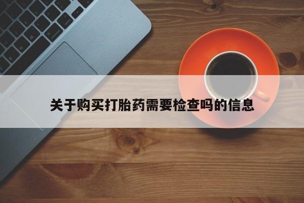 私人药店有卖打胎药吗关于购买打胎药需要检查吗的信息