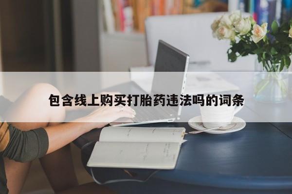 私人药店有卖打胎药吗包含线上购买打胎药违法吗的词条
